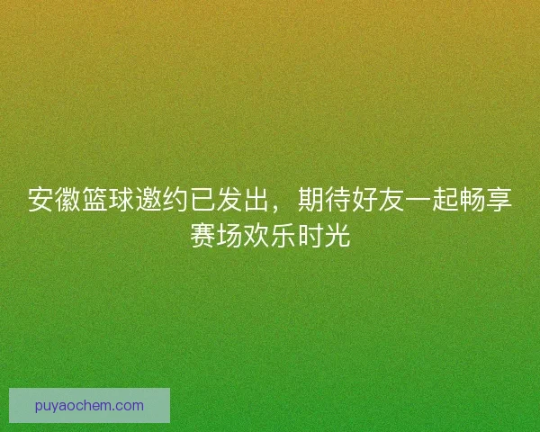 安徽篮球邀约已发出，期待好友一起畅享赛场欢乐时光