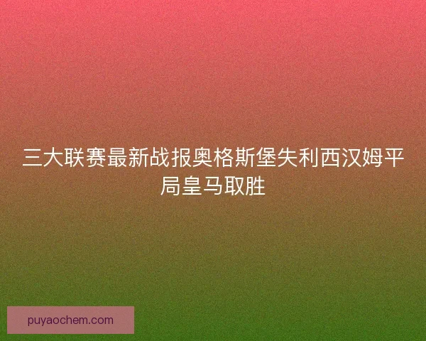 三大联赛最新战报奥格斯堡失利西汉姆平局皇马取胜