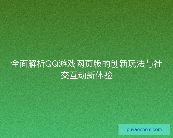 全面解析QQ游戏网页版的创新玩法与社交互动新体验