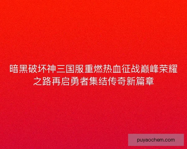 暗黑破坏神三国服重燃热血征战巅峰荣耀之路再启勇者集结传奇新篇章