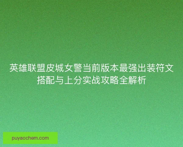 英雄联盟皮城女警当前版本最强出装符文搭配与上分实战攻略全解析 英雄联盟皮城女警当前版本最强出装符文搭配与上分实战攻略全解析