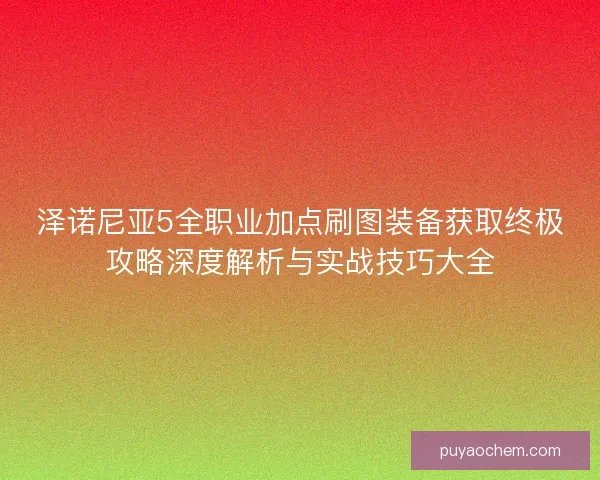 泽诺尼亚5全职业加点刷图装备获取终极攻略深度解析与实战技巧大全