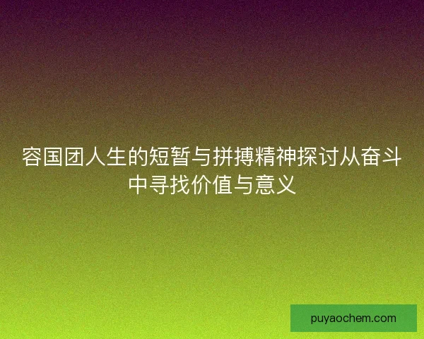容国团人生的短暂与拼搏精神探讨从奋斗中寻找价值与意义 容国团人生的短暂与拼搏精神探讨从奋斗中寻找价值与意义