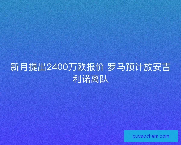 新月提出2400万欧报价 罗马预计放安吉利诺离队 新月提出2400万欧报价 罗马预计放安吉利诺离队