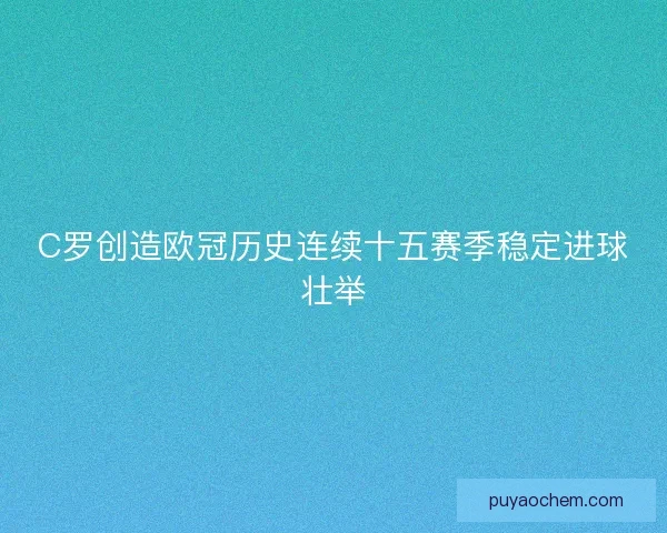 C罗创造欧冠历史连续十五赛季稳定进球壮举