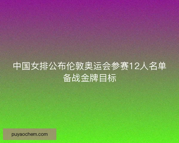 中国女排公布伦敦奥运会参赛12人名单备战金牌目标