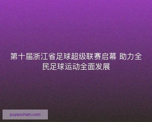 第十届浙江省足球超级联赛启幕 助力全民足球运动全面发展